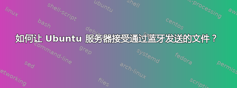 如何让 Ubuntu 服务器接受通过蓝牙发送的文件？