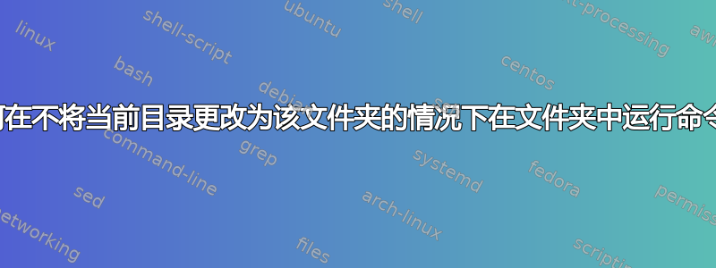 如何在不将当前目录更改为该文件夹的情况下在文件夹中运行命令？