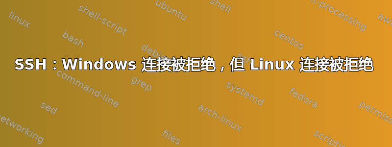 SSH：Windows 连接被拒绝，但 Linux 连接被拒绝