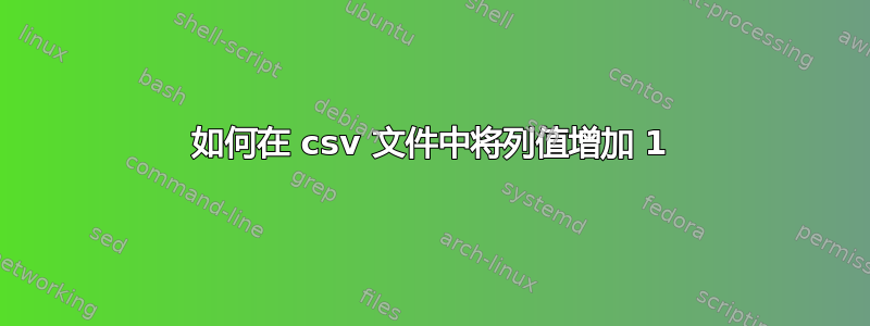 如何在 csv 文件中将列值增加 1