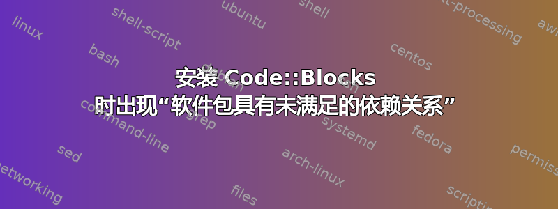 安装 Code::Blocks 时出现“软件包具有未满足的依赖关系”