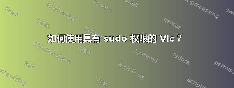 如何使用具有 sudo 权限的 Vlc？