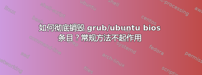 如何彻底销毁 grub/ubuntu bios 条目？常规方法不起作用