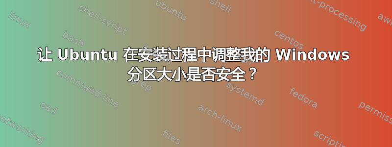 让 Ubuntu 在安装过程中调整我的 Windows 分区大小是否安全？