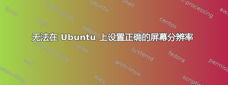 无法在 Ubuntu 上设置正确的屏幕分辨率