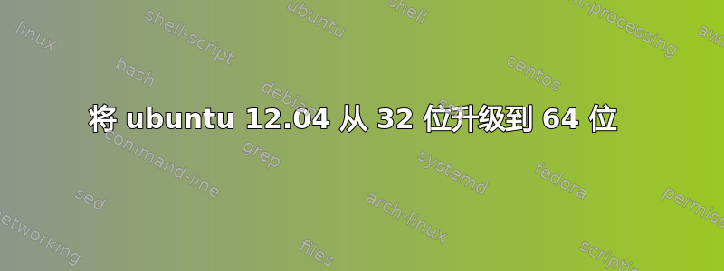 将 ubuntu 12.04 从 32 位升级到 64 位 