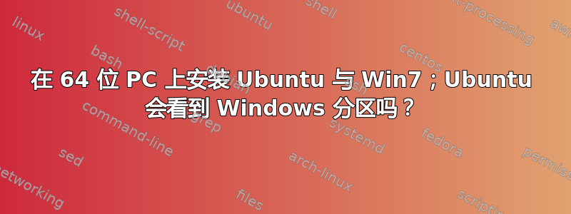 在 64 位 PC 上安装 Ubuntu 与 Win7；Ubuntu 会看到 Windows 分区吗？