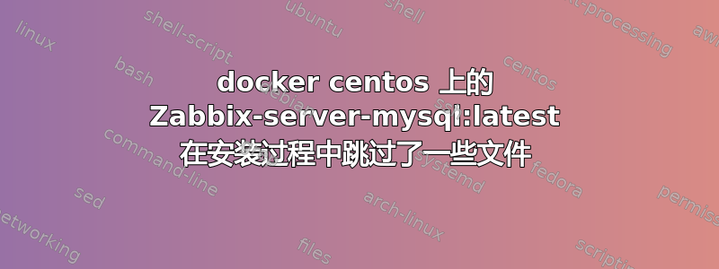 docker centos 上的 Zabbix-server-mysql:latest 在安装过程中跳过了一些文件