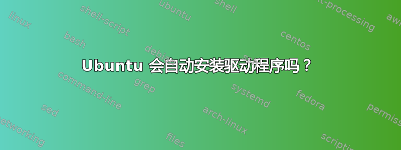 Ubuntu 会自动安装驱动程序吗？