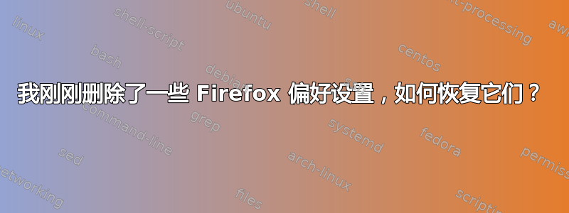 我刚刚删除了一些 Firefox 偏好设置，如何恢复它们？