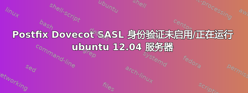 Postfix Dovecot SASL 身份验证未启用/正在运行 ubuntu 12.04 服务器