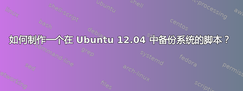 如何制作一个在 Ubuntu 12.04 中备份系统的脚本？