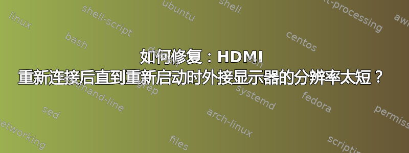 如何修复：HDMI 重新连接后直到重新启动时外接显示器的分辨率太短？