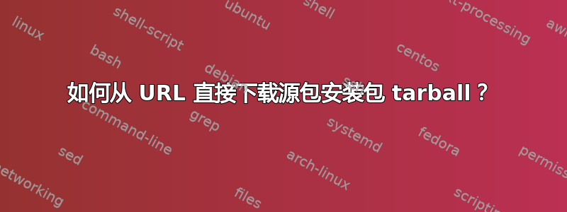 如何从 URL 直接下载源包安装包 tarball？