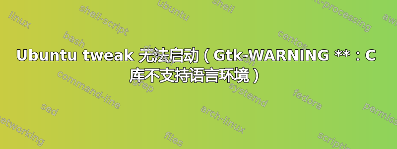 Ubuntu tweak 无法启动（Gtk-WARNING **：C 库不支持语言环境）