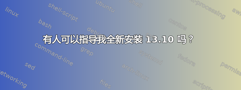 有人可以指导我全新安装 13.10 吗？