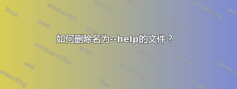 如何删除名为--help的文件？ 