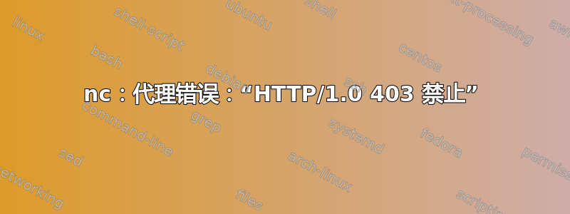 nc：代理错误：“HTTP/1.0 403 禁止”