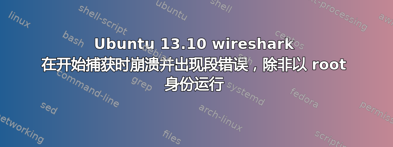 Ubuntu 13.10 wireshark 在开始捕获时崩溃并出现段错误，除非以 root 身份运行