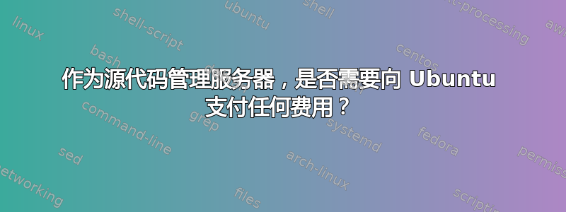 作为源代码管理服务器，是否需要向 Ubuntu 支付任何费用？