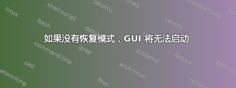 如果没有恢复模式，GUI 将无法启动