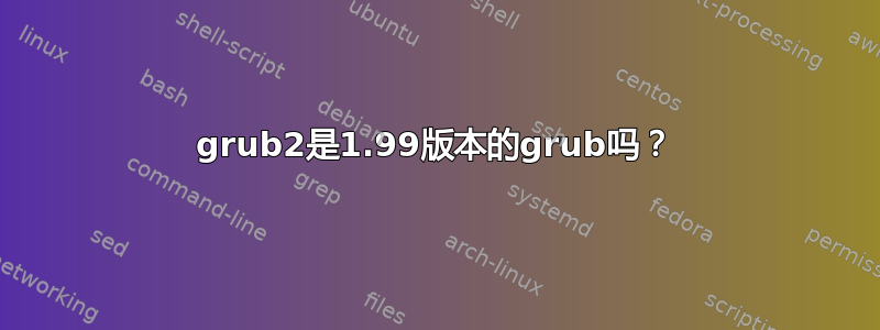 grub2是1.99版本的grub吗？