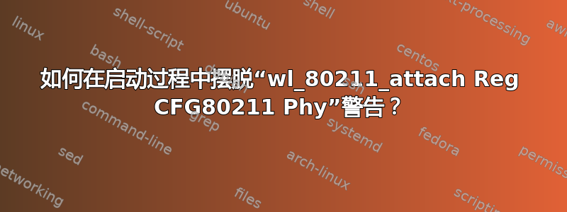 如何在启动过程中摆脱“wl_80211_attach Reg CFG80211 Phy”警告？