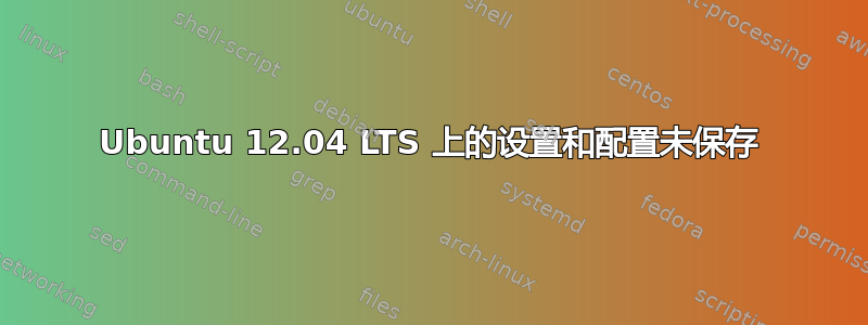 Ubuntu 12.04 LTS 上的设置和配置未保存