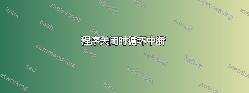 程序关闭时循环中断