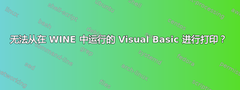 无法从在 WINE 中运行的 Visual Basic 进行打印？