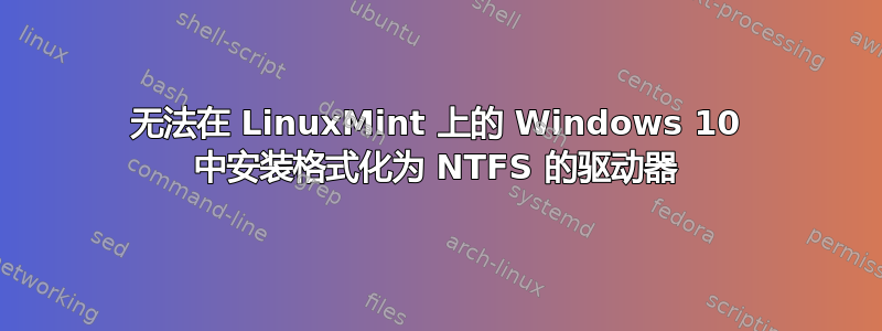 无法在 LinuxMint 上的 Windows 10 中安装格式化为 NTFS 的驱动器