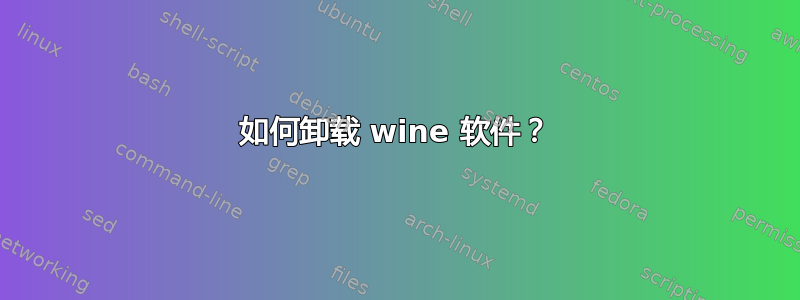 如何卸载 wine 软件？