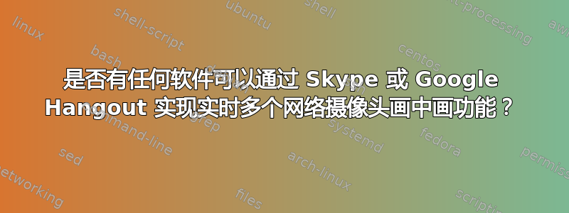 是否有任何软件可以通过 Skype 或 Google Hangout 实现实时多个网络摄像头画中画功能？