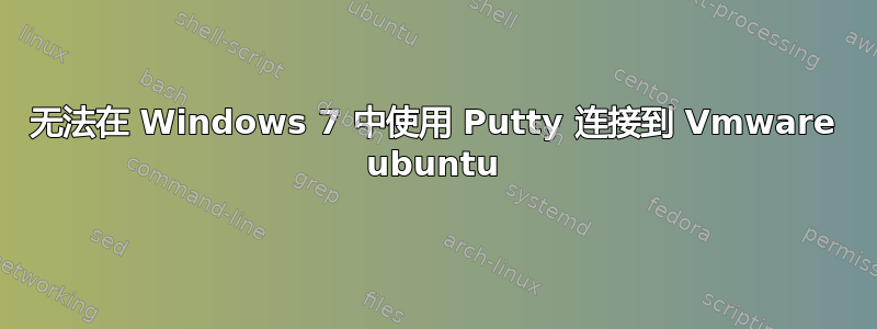 无法在 Windows 7 中使用 Putty 连接到 Vmware ubuntu