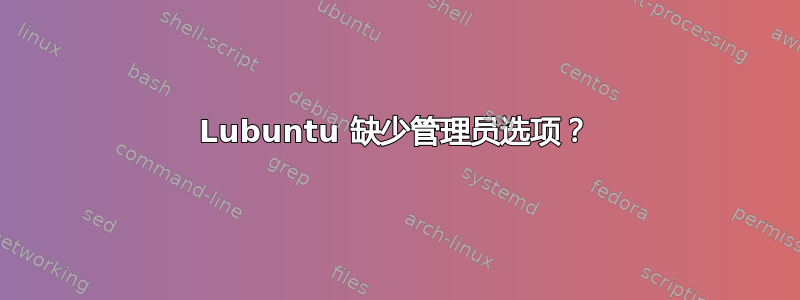 Lubuntu 缺少管理员选项？