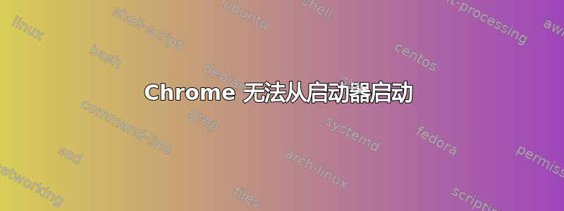 Chrome 无法从启动器启动