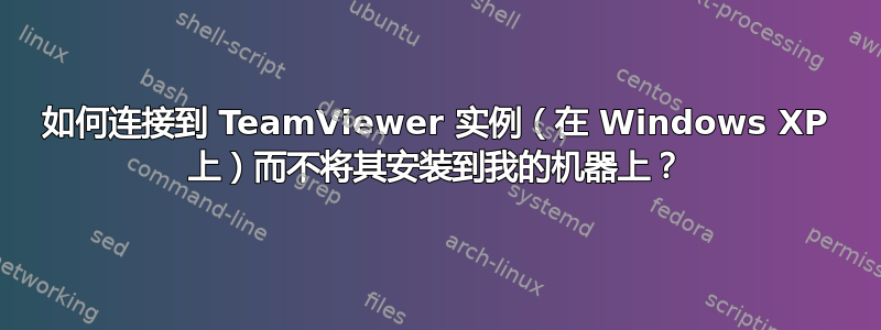 如何连接到 TeamViewer 实例（在 Windows XP 上）而不将其安装到我的机器上？