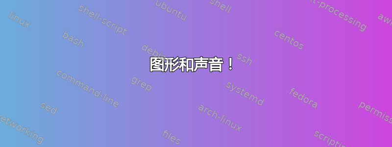 图形和声音！