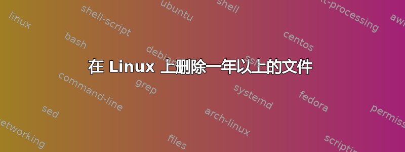 在 Linux 上删除一年以上的文件