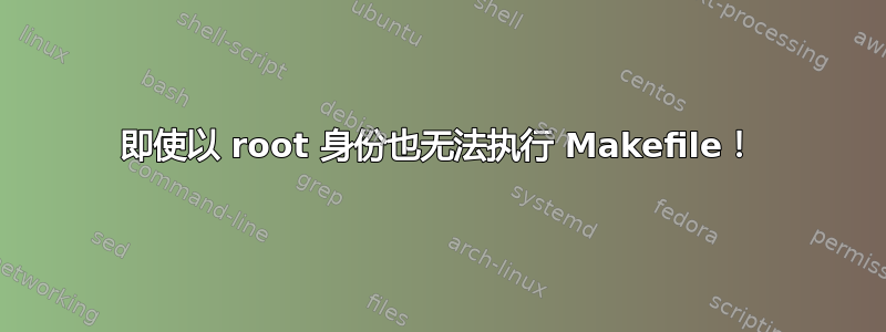 即使以 root 身份也无法执行 Makefile！