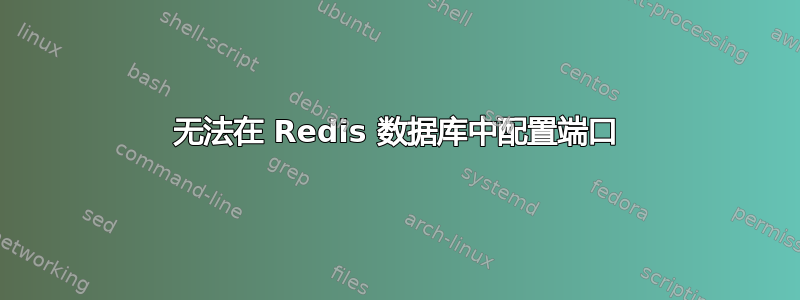 无法在 Redis 数据库中配置端口