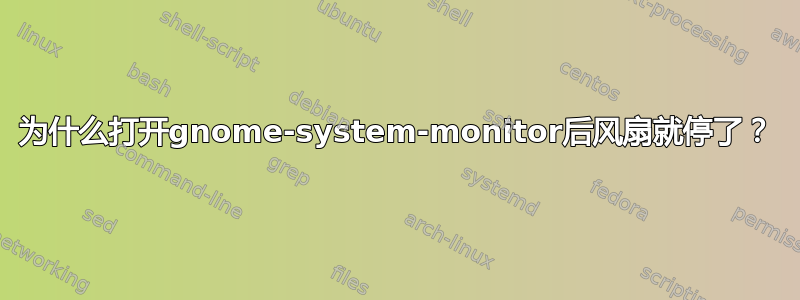 为什么打开gnome-system-monitor后风扇就停了？