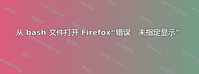 从 bash 文件打开 Firefox“错误：未指定显示”