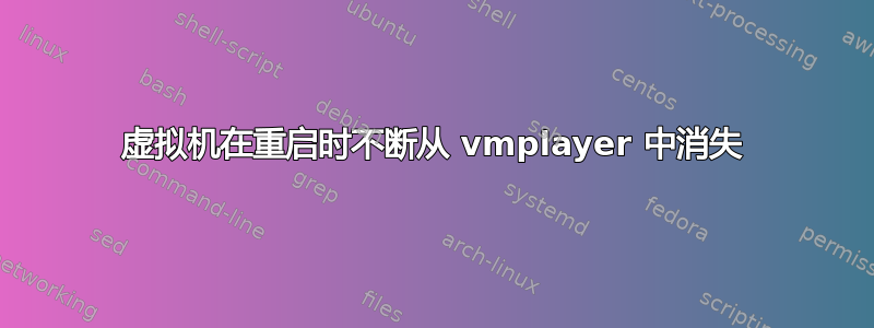 虚拟机在重启时不断从 vmplayer 中消失