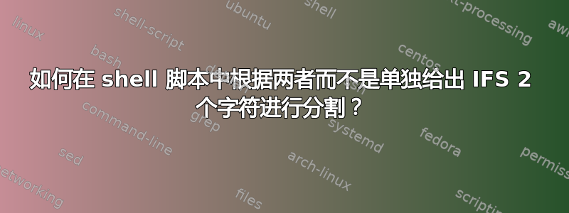 如何在 shell 脚本中根据两者而不是单独给出 IFS 2 个字符进行分割？