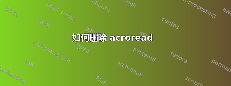 如何删除 acroread 