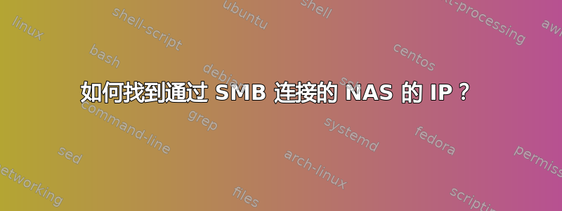 如何找到通过 SMB 连接的 NAS 的 IP？