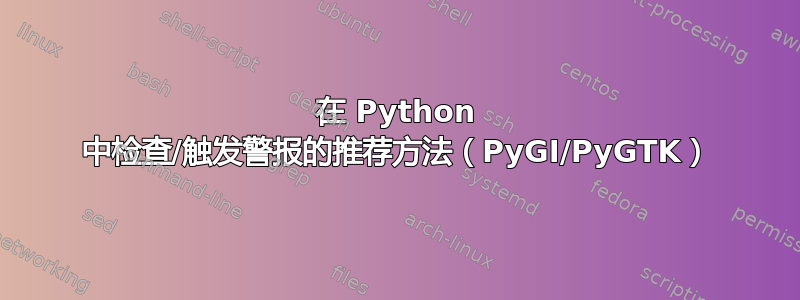 在 Python 中检查/触发警报的推荐方法（PyGI/PyGTK）