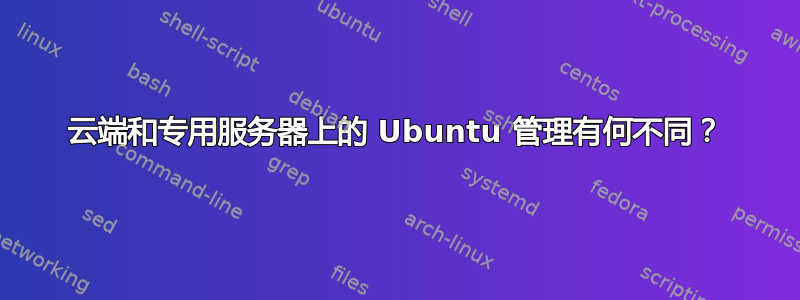 云端和专用服务器上的 Ubuntu 管理有何不同？