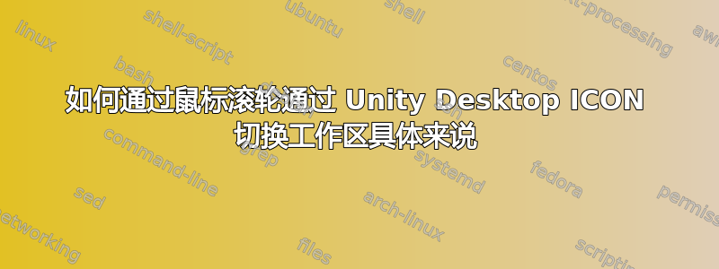 如何通过鼠标滚轮通过 Unity Desktop ICON 切换工作区具体来说